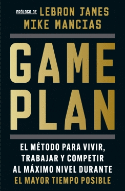 GAME PLAN. EL MÉTODO PARA VIVIR, TRABAJAR Y COMPETIR AL MÁXIMO NIVEL DURANTE EL MAYOR TIEMPO POSIBLE