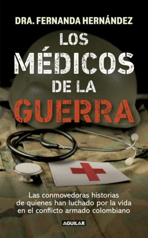 LOS MÉDICOS DE LA GUERRA. LAS CONMOVEDORAS HISTORIAS DE QUIENES HAN LUCHADO POR LA VIDA EN EL CONFLICTO ARMADO COLOMBIANO