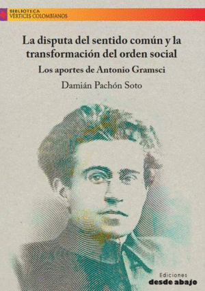 LA DISPUTA DEL SENTIDO COMÚN Y LA TRANSFORMACIÓN DEL ORDEN SOCIAL. LOS APORTES DE ANTONIO GRAMSCI