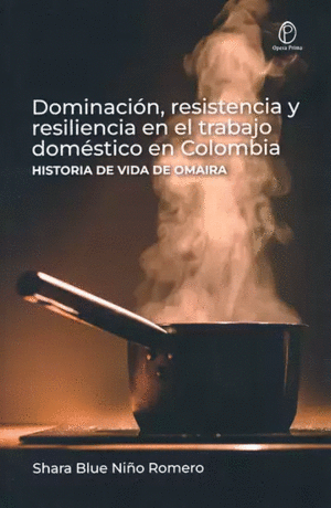 DOMINACIÓN, RESISTENCIA Y RESILIENCIA EN EL TRABAJO DOMÉSTICO EN COLOMBIA: HISTORIA DE VIDA DE OMAIRA