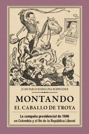 MONTANDO EL CABALLO DE TROYA: LA CAMPAÑA PRESIDENCIAL DE 1946 EN COLOMBIA Y EL FIN DE LA REPÚBLICA LIBERAL